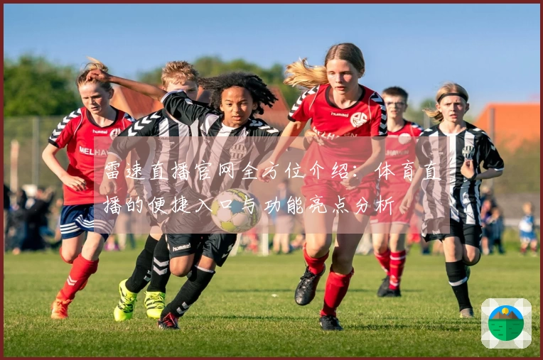 雷速直播官网全方位介绍：体育直播的便捷入口与功能亮点分析