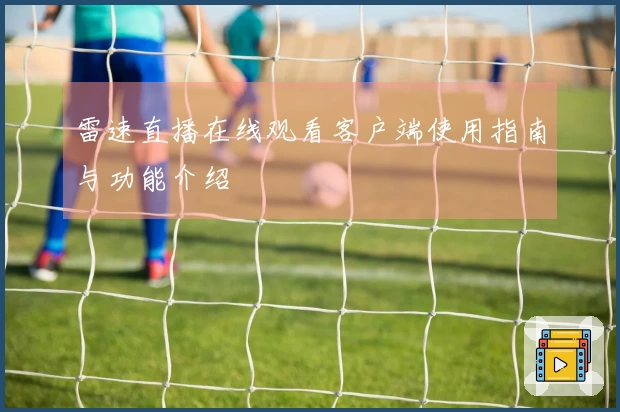 雷速直播在线观看客户端使用指南与功能介绍