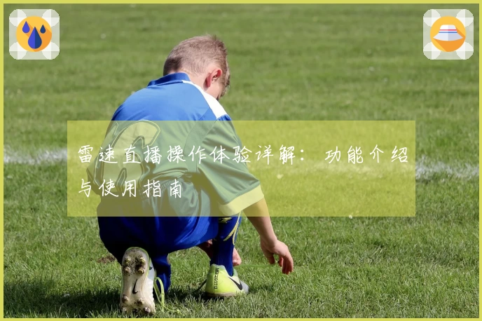 雷速直播操作体验详解：功能介绍与使用指南