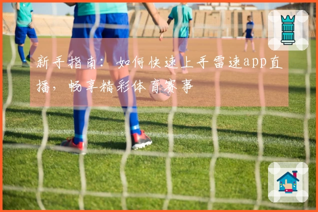 新手指南：如何快速上手雷速app直播，畅享精彩体育赛事