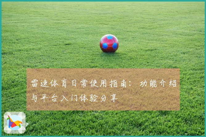 雷速体育日常使用指南：功能介绍与平台入门体验分享