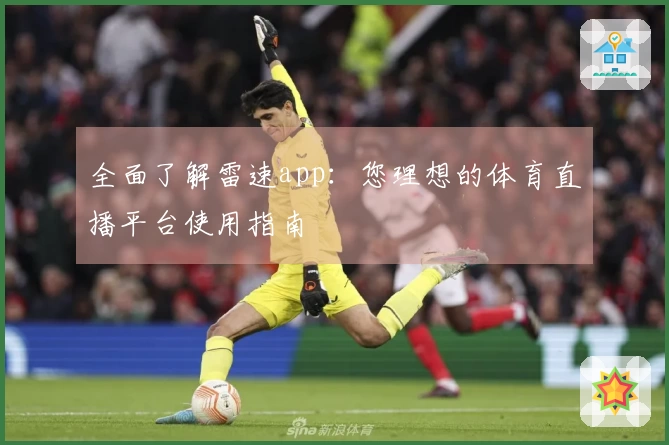 全面了解雷速app：您理想的体育直播平台使用指南
