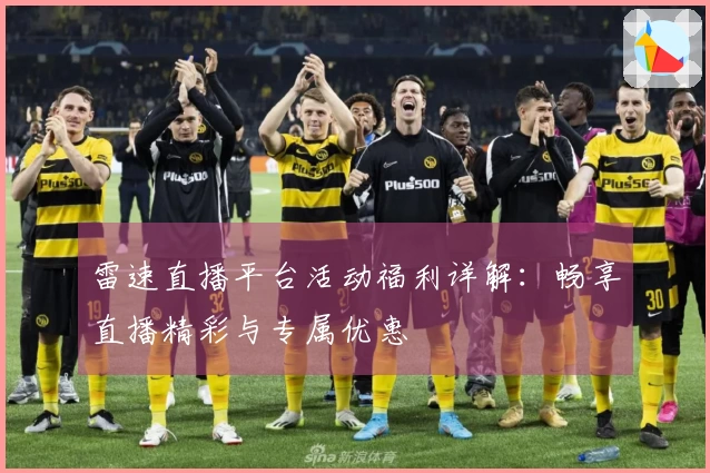 雷速直播平台活动福利详解：畅享直播精彩与专属优惠