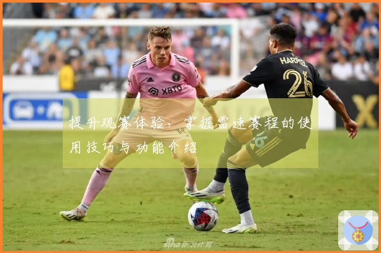 提升观赛体验，掌握雷速赛程的使用技巧与功能介绍