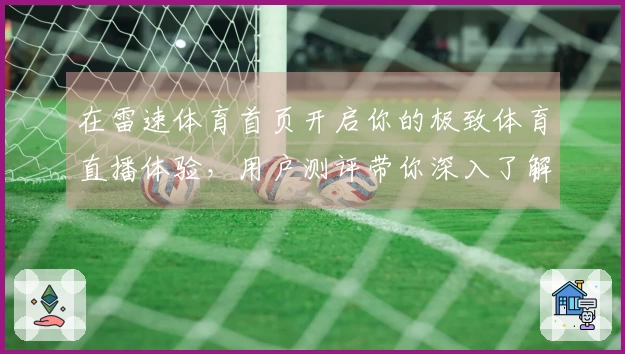 在雷速体育首页开启你的极致体育直播体验，用户测评带你深入了解平台功能与使用感受