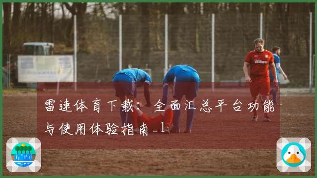 雷速体育下载：全面汇总平台功能与使用体验指南_1