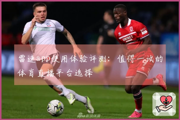 雷速app使用体验评测：值得一试的体育直播平台选择