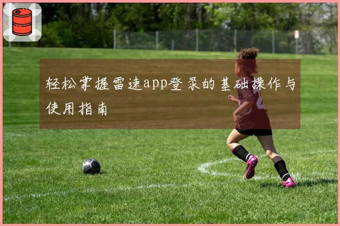 轻松掌握雷速app登录的基础操作与使用指南