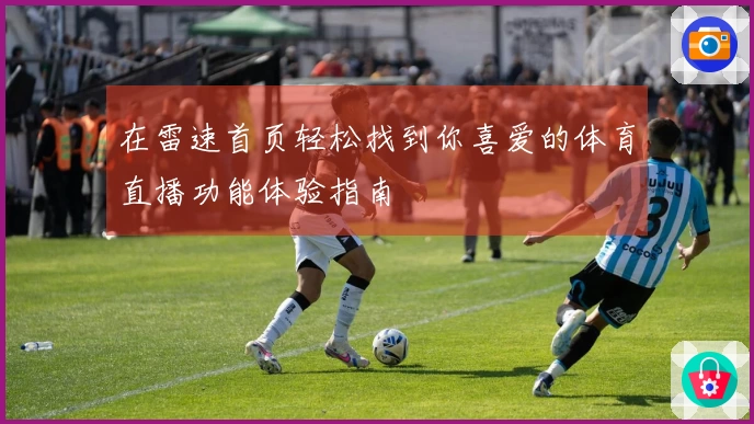 在雷速首页轻松找到你喜爱的体育直播功能体验指南