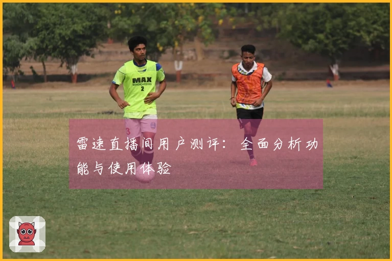 雷速直播间用户测评：全面分析功能与使用体验