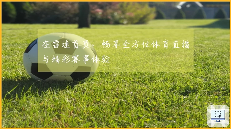在雷速首页，畅享全方位体育直播与精彩赛事体验