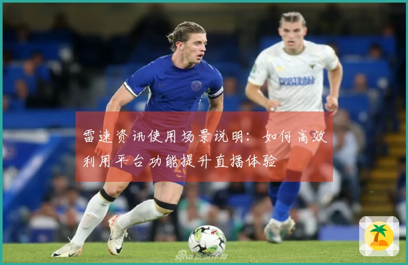 雷速资讯使用场景说明：如何高效利用平台功能提升直播体验