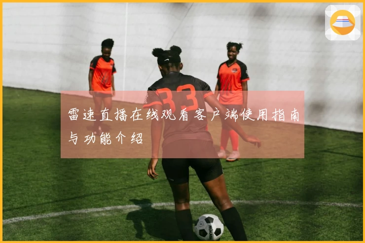 雷速直播在线观看客户端使用指南与功能介绍