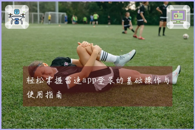 轻松掌握雷速app登录的基础操作与使用指南