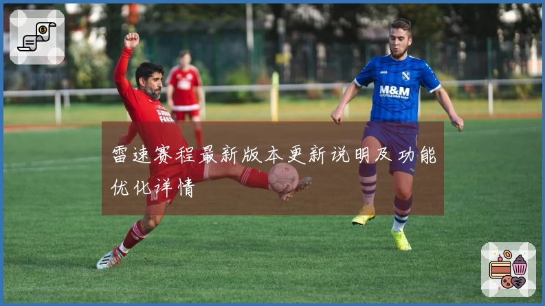 雷速赛程最新版本更新说明及功能优化详情